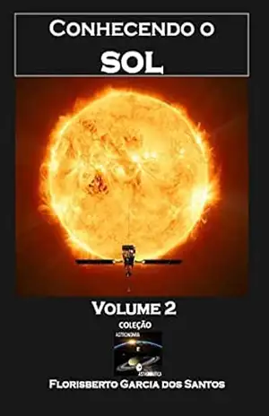 Conhecendo o Sol (Coleção Astronomia e Astronáutica Livro 3) – Florisberto Garcia dos Santos Conhecendo o Sol (Coleção Astronomia e Astronáutica Livro 3) – Florisberto Garcia dos Santos
