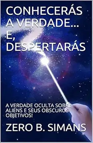 CONHECERÁS A VERDADE… E, DESPERTARÁS: A VERDADE OCULTA SOBRE ALIENS E SEUS OBSCUROS OBJETIVOS! – ZERO B. SIMANS CONHECERÁS A VERDADE… E, DESPERTARÁS: A VERDADE OCULTA SOBRE ALIENS E SEUS OBSCUROS OBJETIVOS! – ZERO B. SIMANS