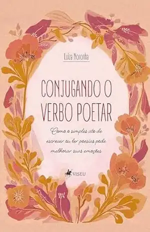 Conjugando o Verbo Poetar: Como o simples ato de escrever ou ler poesias pode melhorar suas emoções – Luiza Noronha