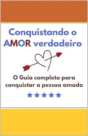 ”Conquistando o AMOR verdadeiro”: ”O Guia completo para conquistar a pessoa amada” – Tiago Eufrosino