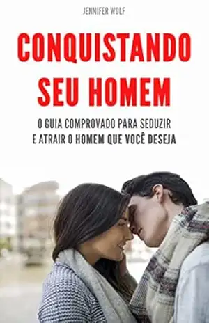 CONQUISTANDO SEU HOMEM: O guia comprovado para seduzir e atrair o homem que você deseja (Romance & Sedução) - Jennifer Barton CONQUISTANDO SEU HOMEM: O guia comprovado para seduzir e atrair o homem que você deseja (Romance & Sedução) - Jennifer Barton