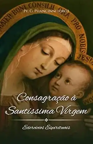 Consagração à Santíssima Virgem: exercícios espirituais (Virgem Maria) – Pe. G. Phancinni