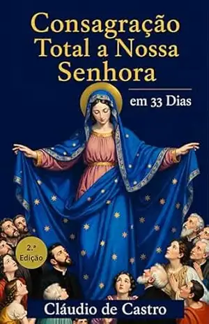 Consagração Total a Nossa Senhora em 33 Dias para Mulheres: Guia católico com orações diárias, reflexões e rosário para a consagração total à Virgem Maria – Claudio de Castro