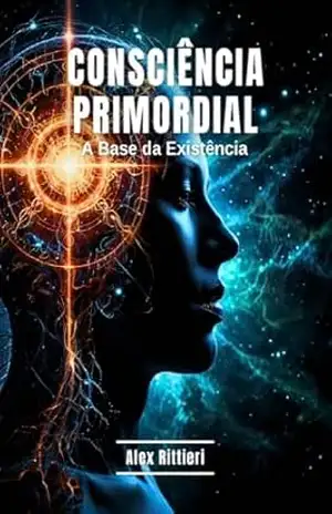 Consciência Primordial: A Base da Existência – Alex Rittieri