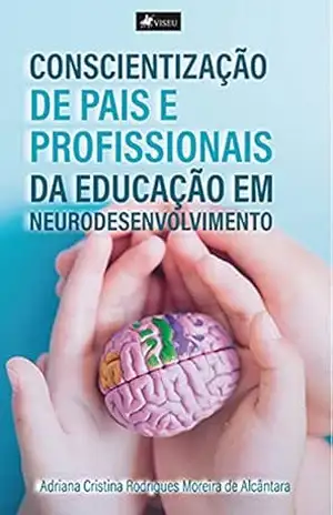 Conscientização de Pais e Profissionais da educação em neurodesenvolvimento – Adriana Cristina Rodrigues Moreira de Alcântara Conscientização de Pais e Profissionais da educação em neurodesenvolvimento – Adriana Cristina Rodrigues Moreira de Alcântara