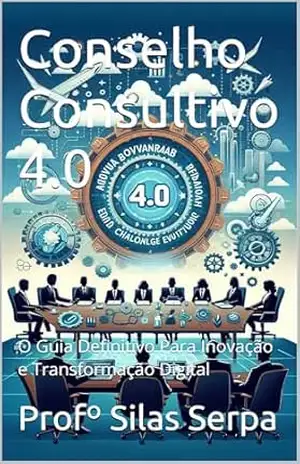 Conselho Consultivo 4.0: O Guia Definitivo Para Inovação e Transformação Digital (O CONSELHO SOMBRIO. RASGANDO AS ENTRANHAS DA GOVERNANÇA CORPORATIVA Livro 1) – Profº Silas Serpa