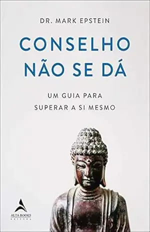 Conselho Não Se Dá: Um guia para superar a si mesmo – Mark Epstein Conselho Não Se Dá: Um guia para superar a si mesmo – Mark Epstein
