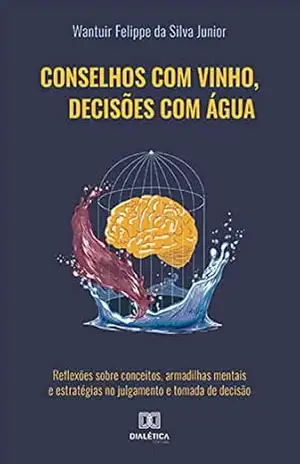 Capa do livro Conselhos com vinho, decisões com água: reflexões sobre conceitos, armadilhas mentais e estratégias no julgamento e tomada de decisão - Wantuir Felippe da Silva Junior