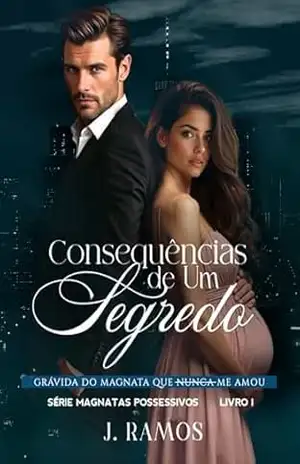 Consequências De Um Segredo: Grávida do Magnata Que Nunca Me Amou (Série Magnatas Possessivos Livro 1) – J. Ramos