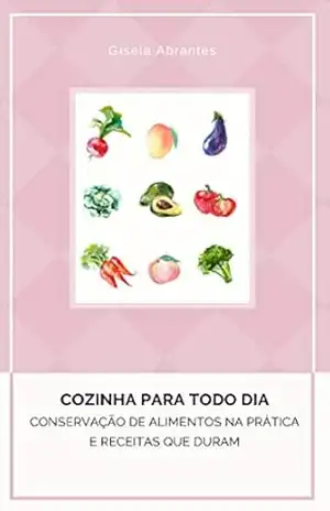 Conservação de Alimentos na pratica e alimentos que duram Vol. I: Cozinha para todo dia – Gisela Abrantes