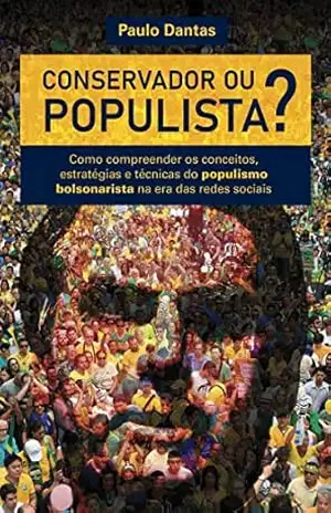Conservador ou Populista: Como compreender os conceitos, estratégias e técnicas do populismo bolsonarista na era das redes sociais – Paulo Dantas
