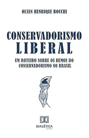 Conservadorismo Liberal: um roteiro sobre os rumos do Conservadorismo no Brasil – Olsen Henrique Bocchi Conservadorismo Liberal: um roteiro sobre os rumos do Conservadorismo no Brasil – Olsen Henrique Bocchi