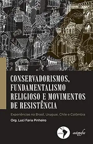 Capa do livro Conservadorismos, fundamentalismo religioso e movimentos de resistência. experiências no Brasil, Uruguai, Chile e Colombia - Luci Faria Pinheiro