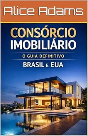 Consórcio Imobiliário: O Guia Definitivo Brasil e EUA – Alice Adams Consórcio Imobiliário: O Guia Definitivo Brasil e EUA – Alice Adams