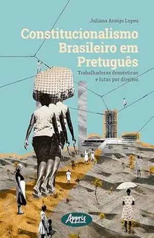 Constitucionalismo Brasileiro em Pretuguês: Trabalhadoras Domésticas e Lutas por Direitos – Juliana Araújo Lopes