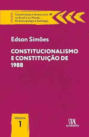 Constitucionalismo e Constituição de 1988 (Constituições e Democracia no Brasil e no Mundo – Da Antropofagia à Autofagia) – Edson Simões