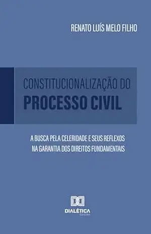 Capa do livro Constitucionalização do Processo Civil: a busca pela celeridade e seus reflexos na garantia dos direitos fundamentais - Renato Luís Melo Filho