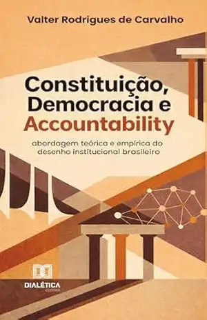 Constituição, Democracia e Accountability: Abordagem teórica e empírica do desenho institucional brasileiro – Valter Rodrigues de Carvalho