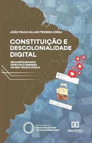 Constituição e Descolonialidade Digital: Reconfigurando Direitos e Saberes na Era Tecnológica – João Paulo Allain Teixeira Constituição e Descolonialidade Digital: Reconfigurando Direitos e Saberes na Era Tecnológica – João Paulo Allain Teixeira