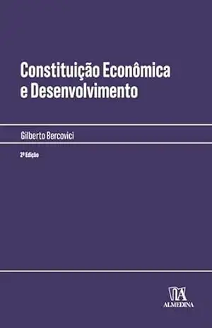 Constituição Econômica e Desenvolvimento (Manuais Profissionais) – Gilberto Bercovici