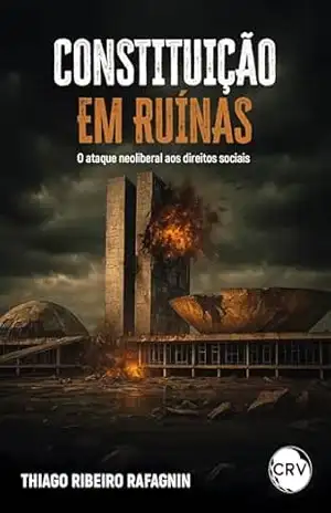 Constituição em ruínas: O ataque neoliberal aos direitos sociais – Thiago Ribeiro Rafagnin