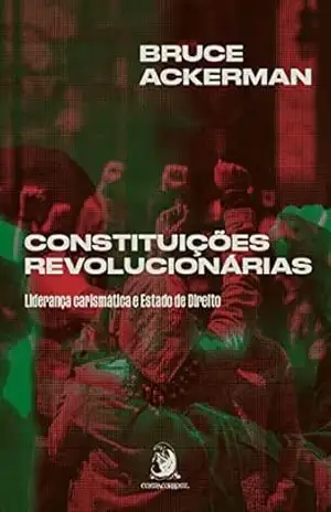 Constituições revolucionárias: Liderança carismática e Estado de Direito – Bruce Ackerman