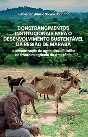Capa do livro Constrangimentos institucionais para o desenvolvimento sustentável da região de Marabá: a pecuarização da agricultura familiar na fronteira agrícola da Amazônia - Sebastião Aluizio Solyno Sobrinho