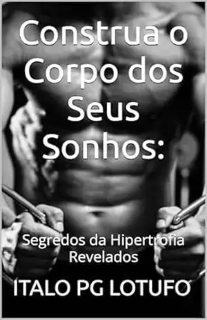 Construa o Corpo dos Seus Sonhos:: Segredos da Hipertrofia Revelados – ITALO PG  LOTUFO