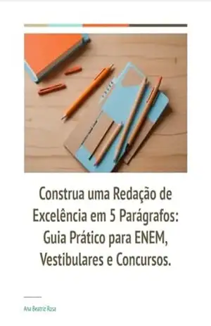 Construa uma Redação de Excelência em 5 Parágrafos: Guia Prático para ENEM, Vestibulares e Concursos. – Ana Beatriz Rosa