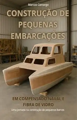 Construção de Pequenas Embarcações: Guia Completo de Barcos Artesanais em Compensado Naval e Fibra de Vidro: Uma jornada na construção de pequenos barcos – Marcos Camargo Construção de Pequenas Embarcações: Guia Completo de Barcos Artesanais em Compensado Naval e Fibra de Vidro: Uma jornada na construção de pequenos barcos – Marcos Camargo