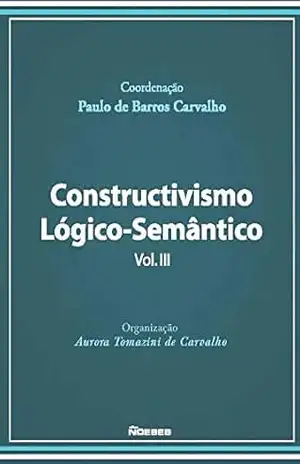 Constructivismo Lógico–Semântico – Volume III – Paulo de Barros Carvalho