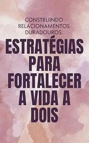 Baixar CONSTRUINDO RELACIONAMENTOS DURADOUROS: ESTRATÉGIAS PARA FORTALECER A VIDA A DOIS pdf, epub, mobi, eBook