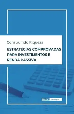 Construindo Riqueza: Estratégias Comprovadas para Investimentos e Renda Passiva – Norian Henrique Construindo Riqueza: Estratégias Comprovadas para Investimentos e Renda Passiva – Norian Henrique