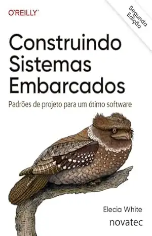 Construindo Sistemas Embarcados – Segunda Edição: Padrões de projeto para um ótimo software – Elecia White Construindo Sistemas Embarcados – Segunda Edição: Padrões de projeto para um ótimo software – Elecia White