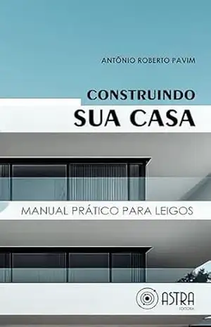 CONSTRUINDO SUA CASA: MANUAL PRÁTICO PARA LEIGOS – ANTÔNIO ROBERTO PAVIM CONSTRUINDO SUA CASA: MANUAL PRÁTICO PARA LEIGOS – ANTÔNIO ROBERTO PAVIM
