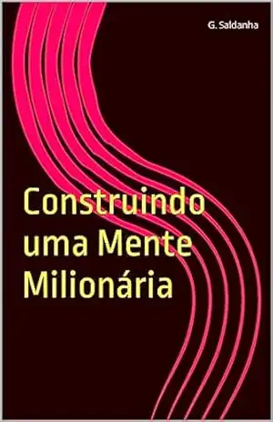 Construindo uma Mente Milionária: Desvendando os Caminhos para a Abundância Financeira – Guilherme Saldanha
