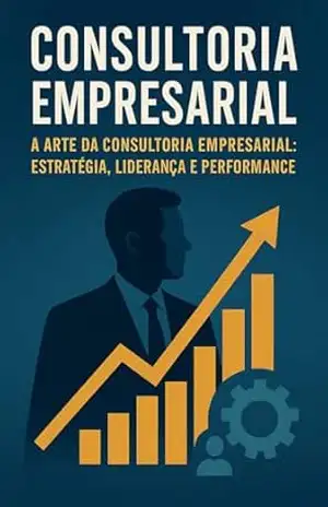 Capa do livro Consultoria Empresarial – Do Planejamento à Performance: O Poder da Consultoria Empresarial: A Arte da Consultoria Empresarial: Estratégia, Liderança e Performance - David Mendes  de Araujo