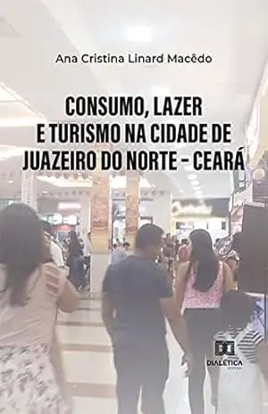 Consumo, lazer e turismo na cidade de Juazeiro do Norte – Ceará - Ana Cristina Linard Macêdo Consumo, lazer e turismo na cidade de Juazeiro do Norte – Ceará - Ana Cristina Linard Macêdo
