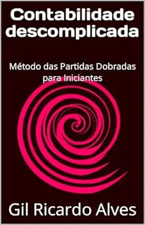 Contabilidade descomplicada: Método das Partidas Dobradas para Iniciantes - Gil Ricardo Alves Contabilidade descomplicada: Método das Partidas Dobradas para Iniciantes - Gil Ricardo Alves