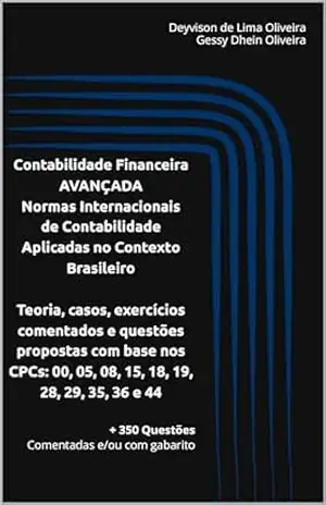 CONTABILIDADE FINANCEIRA AVANÇADA NORMAS INTERNACIONAIS DE CONTABILIDADE (IFRS) APLICADAS NO CONTEXTO BRASILEIRO: Teoria, casos, exercícios comentados e questões propostas com base nos (CPCs) – Deyvison de Lima Oliveira CONTABILIDADE FINANCEIRA AVANÇADA NORMAS INTERNACIONAIS DE CONTABILIDADE (IFRS) APLICADAS NO CONTEXTO BRASILEIRO: Teoria, casos, exercícios comentados e questões propostas com base nos (CPCs) – Deyvison de Lima Oliveira