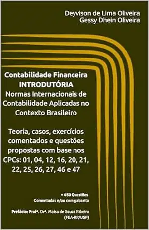 Contabilidade Financeira INTRODUTÓRIA Normas Internacionais de Contabilidade Aplicadas no Contexto Brasileiro: Teoria, casos, exercícios comentados e questões propostas com base nos CPCs: 01, 04, 12 – Deyvison de Lima Oliveira