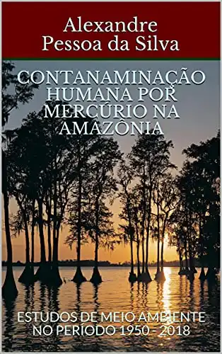 Baixar CONTANAMINAÇÃO HUMANA POR MERCÚRIO NA AMAZÔNIA: ESTUDOS DE MEIO AMBIENTE NO PERÍODO 1950 – 2018 pdf, epub, mobi, eBook