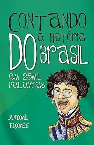 Contando a história do Brasil em 25 mil palavras – André Flores Contando a história do Brasil em 25 mil palavras – André Flores