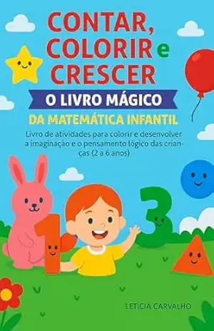 Contar, Colorir e Crescer – O Livro Mágico da Matemática Infantil: Aprendizado divertido e sem telas para crianças de 2 a 6 anos – Letícia  Carvalho