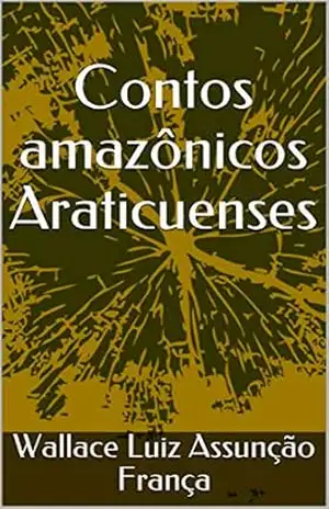 Contos amazônicos Araticuenses – Wallace Luiz Assunção França Contos amazônicos Araticuenses – Wallace Luiz Assunção França