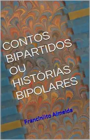 CONTOS BIPARTIDOS OU HISTÓRIAS BIPOLARES – FRANCINILTO ALMEIDA