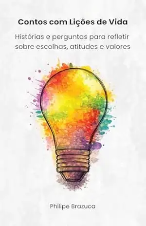 Contos com Lições de Vida: Histórias e perguntas para refletir sobre escolhas, atitudes e valores – Philipe Brazuca