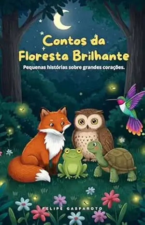 Contos da Floresta Brilhante: Pequenas histórias sobre grandes corações (Livro Infantil) – Felipe Gasparoto