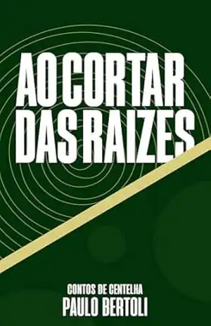 Capa do livro Contos de Centelha: Ao cortar das raízes - Paulo Bertoli
