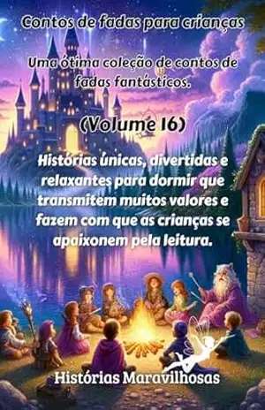 Contos de fadas para crianças Uma ótima coleção de contos de fadas fantásticos. (Volume 16): Histórias únicas, divertidas e relaxantes para dormir que … que as crianças se apaixonem pela leitura. – Histórias maravilhosas